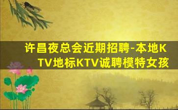 许昌夜总会近期招聘-本地KTV地标KTV诚聘模特女孩